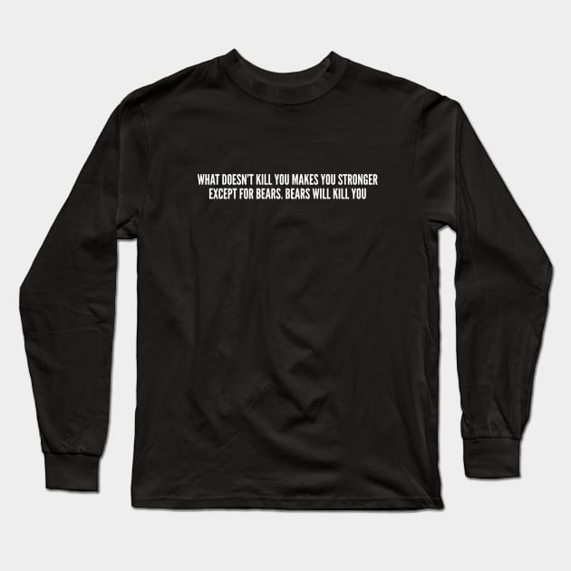 What Doesn't Kill You Makes you Stronger Except Bears Long Sleeve T-Shirt by sillyslogans